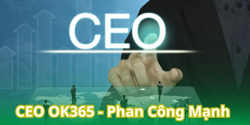 CEO OK365 - Phan Công Mạnh: Người Định Hình Xu Hướng Cá Cược