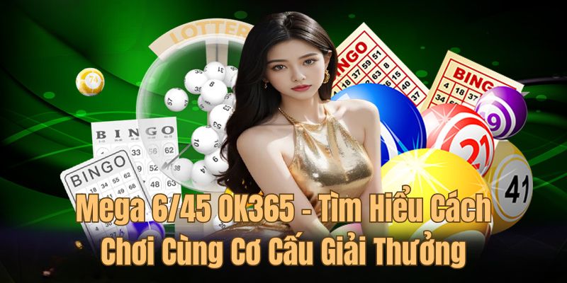 Mega 6/45 OK365 – Tìm Hiểu Cách Chơi Cùng Cơ Cấu Giải Thưởng