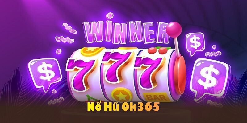 Nổ Hũ OK365 Và Hàng Loạt Trò Chơi Tuyệt Đỉnh Không Thể Bỏ Lỡ